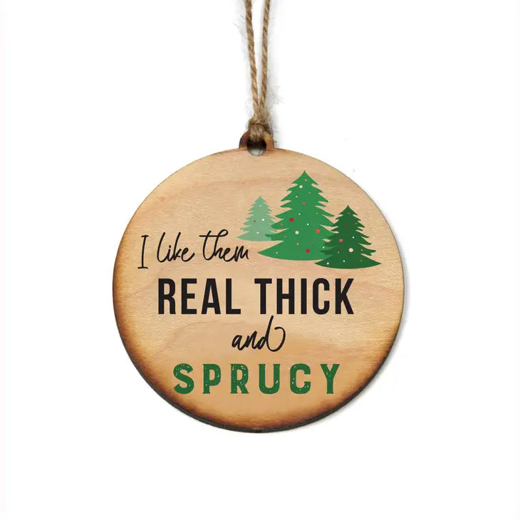 I Like Them Real Thick and Sprucy Christmas Ornament